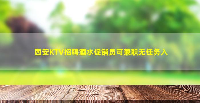 西安KTV招聘酒水促销员可兼职无任务入